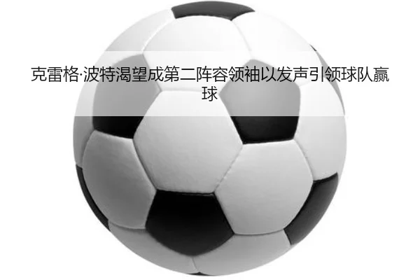 克雷格·波特渴望成第二阵容领袖以发声引领球队赢球 | WANMEISPORTS